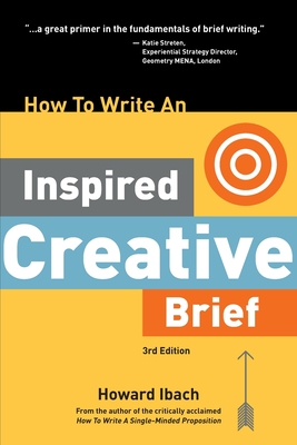 How To Write An Inspired Creative Brief, 3rd Edition: A creative's advice on the first step of the creative process - Ibach, Howard