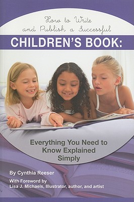 How to Write and Publish a Successful Children's Book: Everything You Need to Know Explained Simply - Resser, Cynthia, and Michaels, Lisa J (Foreword by)