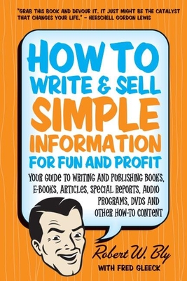 How to Write and Sell Simple Information for Fun and Profit: Your Guide to Writing and Publishing Books, E-Books, Articles, Special Reports, Audio Programs, Dvds, and Other How-To Content - Bly, Robert W, and Gleeck, Fred