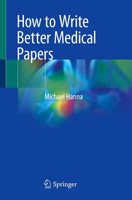 How to Write Better Medical Papers - Hanna, Michael