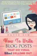 How to Write Blog Posts That Go Viral Without Selling Out: Attract a Raving Fan Base, Understand Your First Viral Hit, and Discover Your Unique Blogging Voice