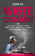 How to Write Content: 7 Easy Steps to Master Content Writing, Article Writing, Web Content Marketing & Blog Writing