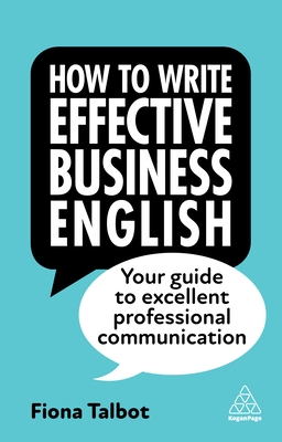 How to Write Effective Business English: Your Guide to Excellent Professional Communication - Talbot, Fiona