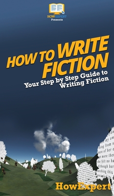 How To Write Fiction: Your Step By Step Guide To Writing Fiction - Howexpert