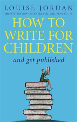 How to Write for Children and Get Published - Jordan, Louise