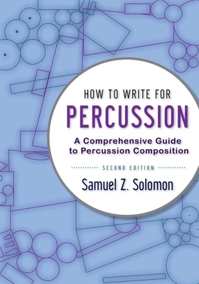 How to Write for Percussion: A Comprehensive Guide to Percussion Composition - Solomon, Samuel Z