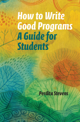 How to Write Good Programs: A Guide for Students - Stevens, Perdita