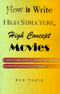 How to Write High Structure, High Concept Movies: A Step-By-Step Guide to Writing High Concept, Structurally Foolproof Screenplays!