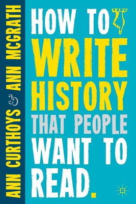How to Write History that People Want to Read - Curthoys, A., and McGrath, A.