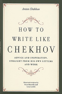 How to Write Like Chekhov: Advice and Inspiration, Straight from His Own Letters and Work - Brunello, Piero (Editor), and Lencek, Lena (Editor), and Chekhov, Anton