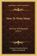 How To Write Music: Musical Orthography (1917)