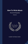 How to Write Music: Musical Orthography; Volume 6