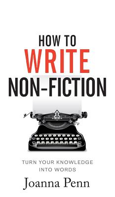 How To Write Non-Fiction: Turn Your Knowledge Into Words - Penn, Joanna