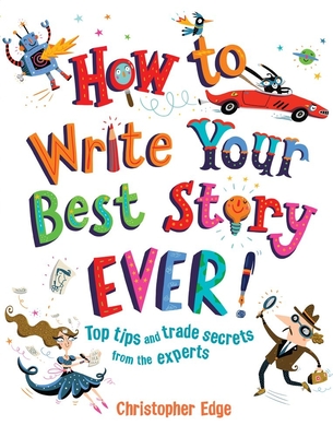 How to Write Your Best Story Ever!: Top Tips and Trade Secrets from the Experts - Edge, Christopher