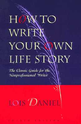 How to Write Your Own Life Story: The Classic Guide for the Nonprofessional Writer - Daniel, Lois