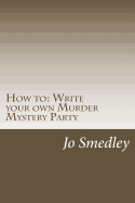 How to: Write Your Own Murder Mystery Party: A Users Guide to Writing Your Own Murder Mystery Evening