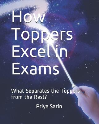 How Toppers Excel in Exams: What Separates the Toppers from the Rest? - Sarin, Priya