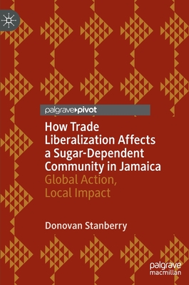 How Trade Liberalization Affects a Sugar Dependent Community in Jamaica: Global Action, Local Impact - Stanberry, Donovan