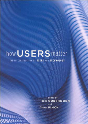 How Users Matter: The Co-Construction of Users and Technology - Oudshoorn, Nelly (Editor), and Pinch, Trevor (Editor)
