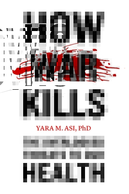 How War Kills: The Overlooked Threats to Our Health - Asi, Yara M