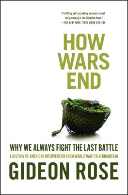 How Wars End: Why We Always Fight the Last Battle - Rose, Gideon