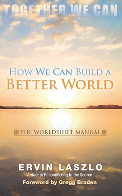 How We Can Build a Better World: The Worldshift Manual - Laszlo, Ervin