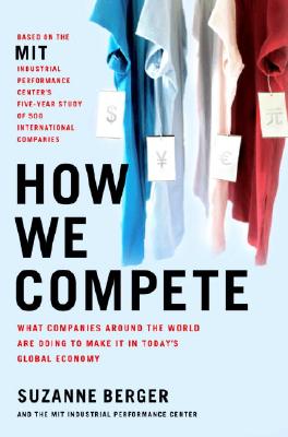 How We Compete: What Companies Around the World Are Doing to Make It in Today's Global Economy - Berger, Suzanne