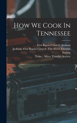 How We Cook In Tennessee - First Baptist Church (Jackson (Creator), and Tenn ) Silver Thimble Society (Creator), and Jackson (Tenn ) First Baptist...