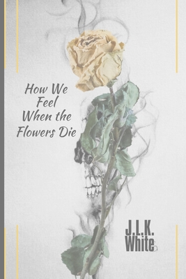 How We Feel When the Flowers Die: with note paper - White, Jason