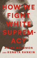 How We Fight White Supremacy: A Field Guide to Black Resistance