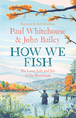 How We Fish: The New Book from the Fishing Brains Behind the Hit Tv Series Gone Fishing, with a Foreword by Bob Mortimer - Whitehouse, Paul, and Bailey, John, and Mortimer, Bob (Foreword by)
