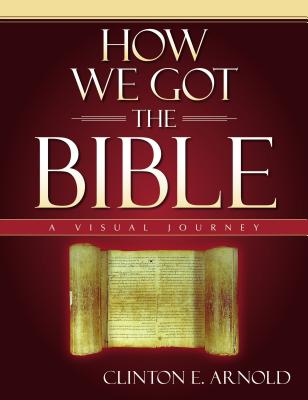 How We Got the Bible: A Visual Journey - Arnold, Clinton E, PH.D. (Editor), and Zondervan