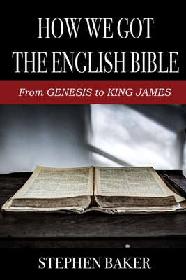 How We Got The English Bible: From Genesis to King James - Baker, Stephen