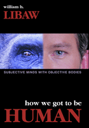 How We Got to Be Human: Subjective Minds With Objective Bodies