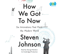 How We Got to Now: Six Innovations That Made the Modern World - Johnson, Steven, and Newbern, George (Read by)