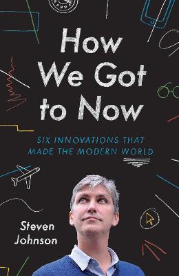 How We Got to Now: Six Innovations that Made the Modern World - Johnson, Steven