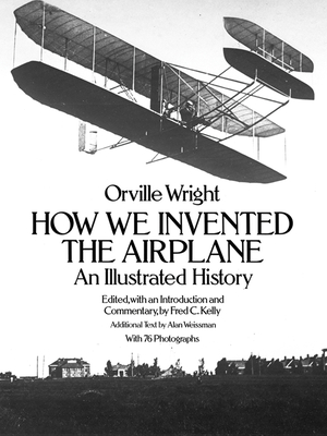 How We Invented the Airplane: An Illustrated History - Wright, Orville