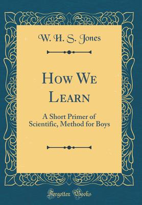 How We Learn: A Short Primer of Scientific, Method for Boys (Classic Reprint) - Jones, W H S