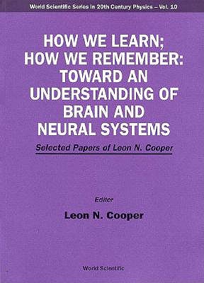 How We Learn; How We Remember: Toward an Understanding of Brain and Neural Systems - Selected Papers of Leon N Cooper - Cooper, Leon N (Editor)