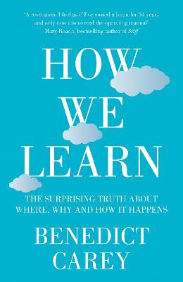 How We Learn: The Surprising Truth about When, Where and Why it Happens - Carey, Benedict