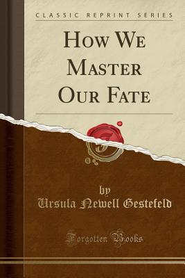 How We Master Our Fate (Classic Reprint) - Gestefeld, Ursula Newell