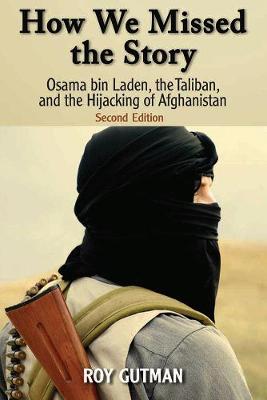 How We Missed the Story, Second Edition: Osama Bin Laden, the Taliban, and the Hijacking of Afghanistan - Gutman, Roy