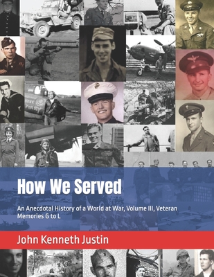 How We Served: An Anecdotal History of a World at War, Volume III, Veteran Memories G to L - Justin, John Kenneth