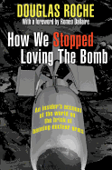 How We Stopped Loving the Bomb: An Insider's Account of the World on the Brink of Banning Nuclear Arms