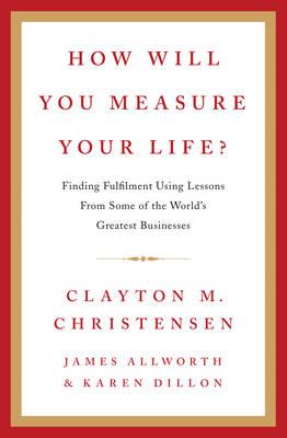 How Will You Measure Your Life? - Christensen, Clayton, and Allworth, James, and Dillon, Karen