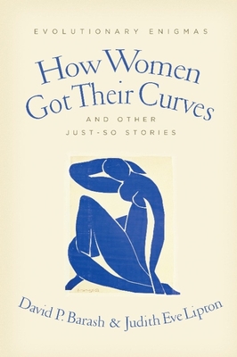 How Women Got Their Curves and Other Just-So Stories: Evolutionary Enigmas - Barash, David, and Lipton, Judith Eve