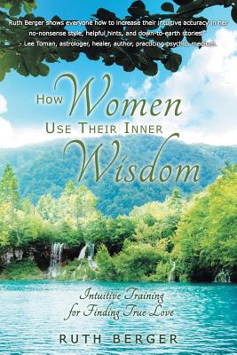 How Women Use Their Inner Wisdom: Intuitive Training for Finding True Love - Berger, Ruth