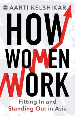 How Women Work: Fitting In and Standing Out in Asia - Kelshikar, Aarti