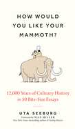 How Would You Like Your Mammoth?: 12,000 Years of Culinary History in 50 Bite-Size Essays