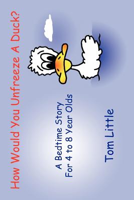 How Would You Unfreeze A Duck?: A Bedtime Story For 4 to 8 Year Olds - Little, Tom